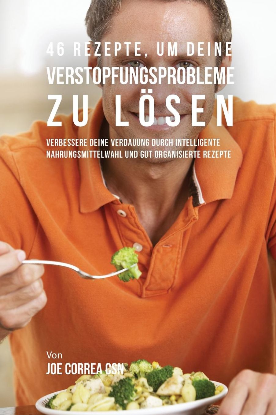 46 Rezepte, um deine Verstopfungsprobleme zu lösen: Verbessere deine Verdauung durch intelligente Nahrungsmittelwahl und gut organisierte Rezepte