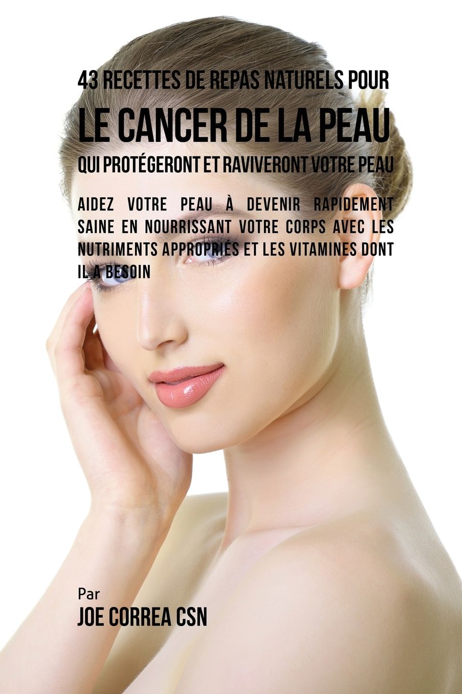 43 Recettes de Repas Naturels pour le cancer de la peau qui protégeront et raviveront votre peau: Aidez votre peau à devenir rapidement saine en nourrissant votre corps avec les nutriments appropriés et les vitamines dont il a besoin