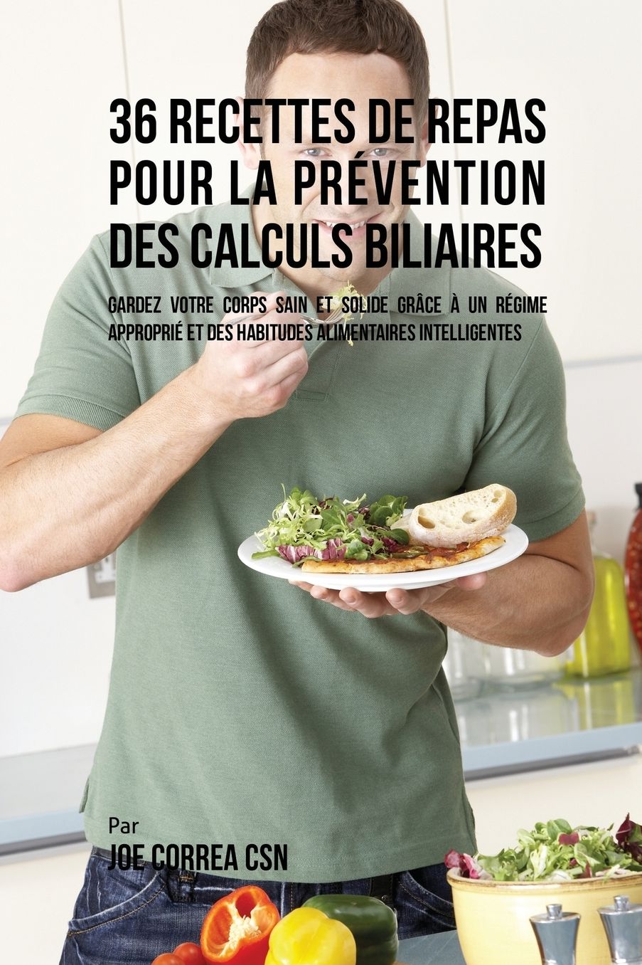 36 Recettes de Repas pour la prévention des calculs biliaires: Gardez votre Corps sain et solide grâce à un régime approprié et des habitudes alimentaires intelligentes