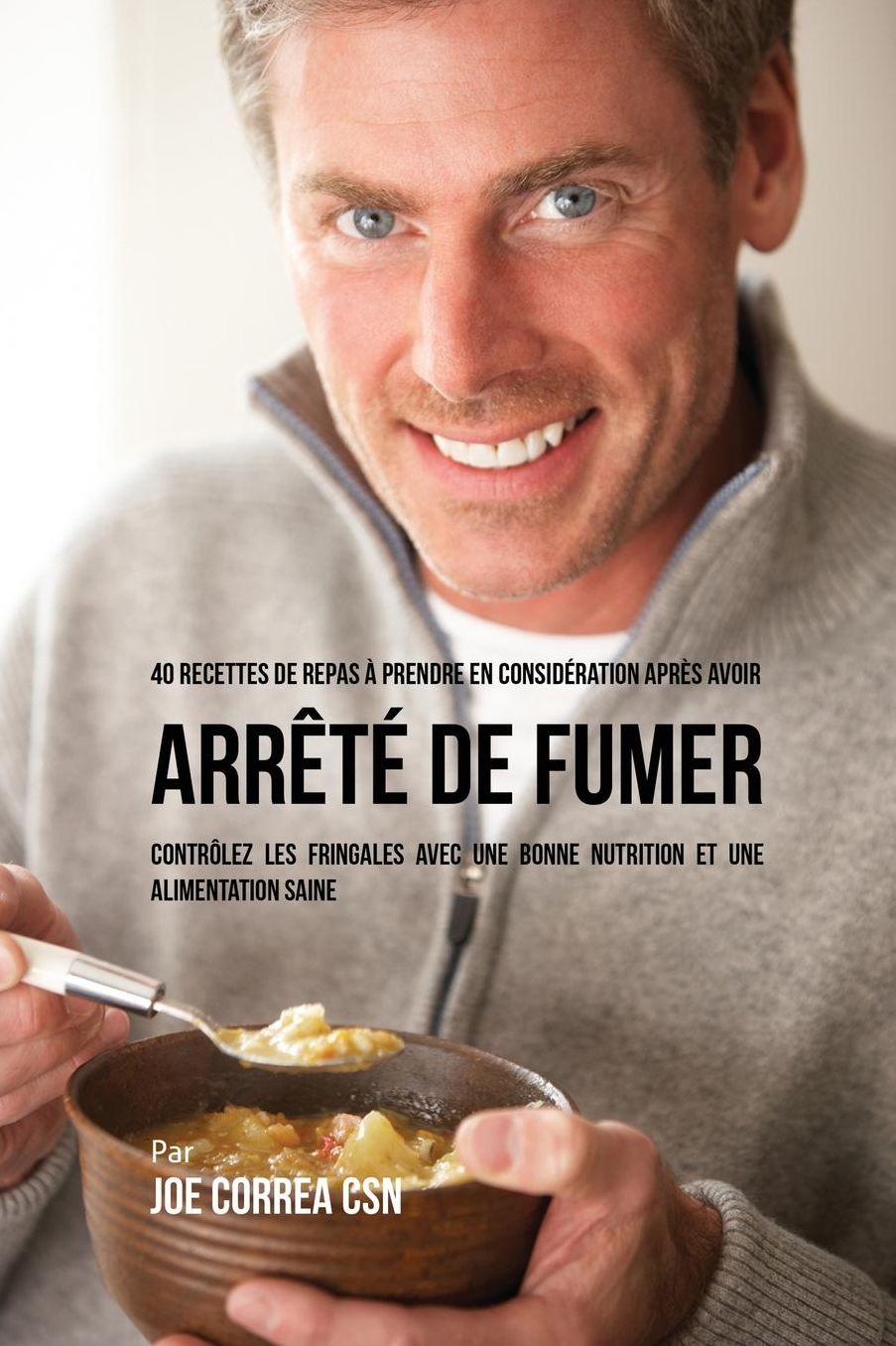 40 Recettes de repas à prendre en considération après avoir arrêté de fumer: Contrôlez les fringales avec une bonne nutrition et une alimentation saine