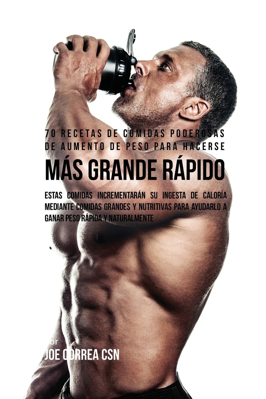 70 Recetas De Comidas Poderosas De Aumento De Peso Para Hacerse Más Grande Rápido: Estas Comidas Incrementarán Su Ingesta De Caloría Mediante Comidas Grandes Y Nutritivas Para Ayudarlo A Ganar Peso Rápida Y Naturalmente