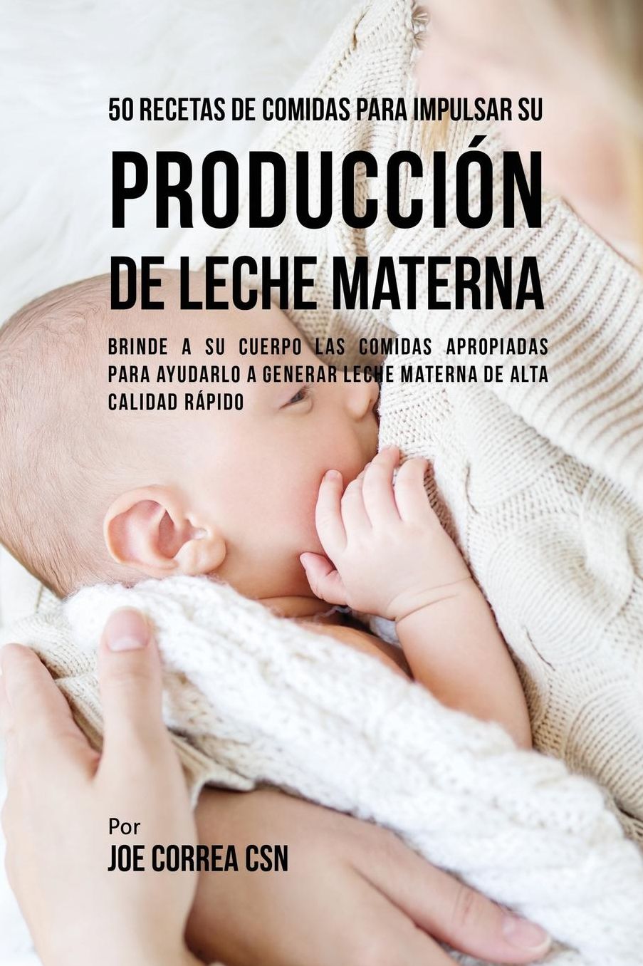 50 Recetas De Comidas Para Impulsar Su Producción De Leche Materna: Brinde A Su Cuerpo Las Comidas Apropiadas Para Ayudarla a Generar Leche Materna De Alta Calidad Rápido
