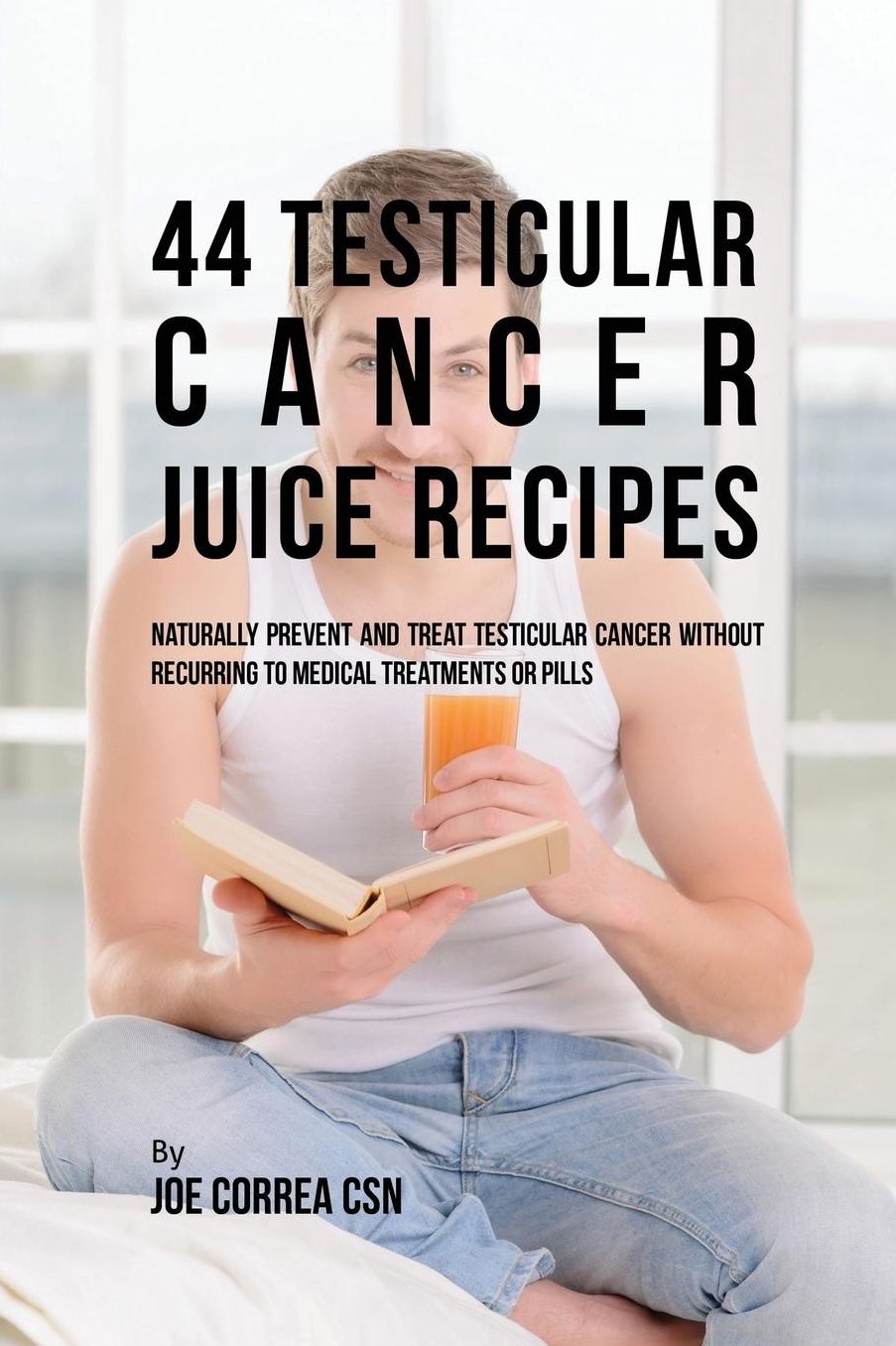 44 Testicular Cancer Juice Recipes: Naturally Prevent and Treat Testicular Cancer without Recurring to Medical Treatments or Pills