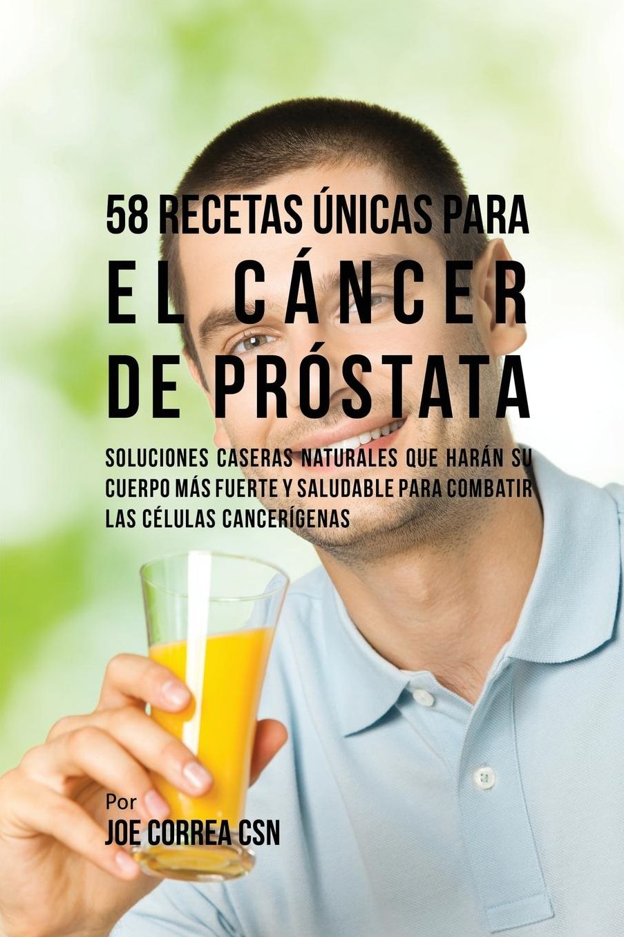 58 Recetas Únicas Para el Cáncer de Próstata: Soluciones Caseras Naturales Que Harán su Cuerpo Más Fuerte y Saludable Para Combatir las Células Cancerígenas