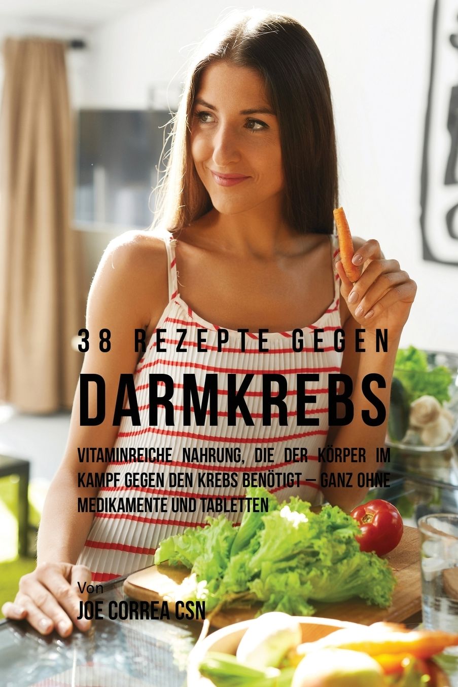 38 Rezepte gegen Darmkrebs: Vitaminreiche Nahrung, die der Körper im Kampf gegen den Krebs benötigt-ganz ohne Medikamente und Tabletten