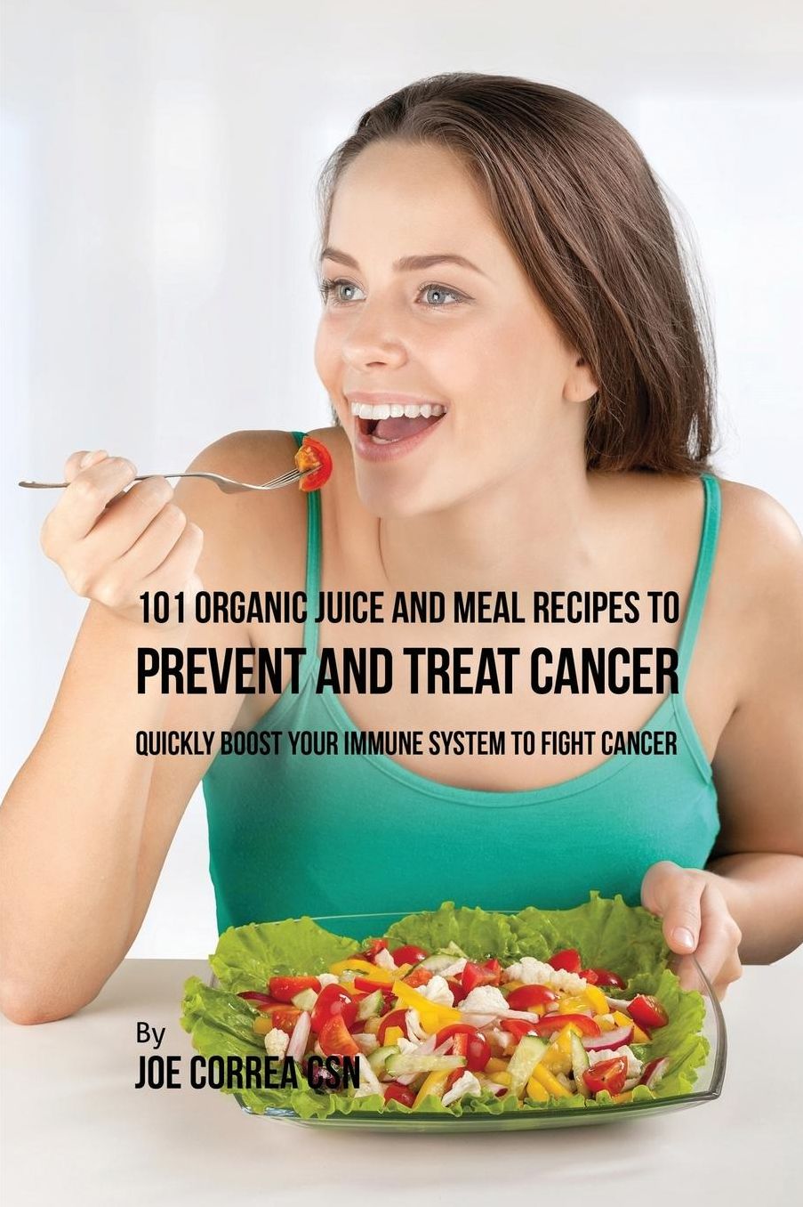 101 Organic Juice and Meal Recipes to Prevent and Treat Cancer: Quickly Boost Your Immune System to Fight Cancer