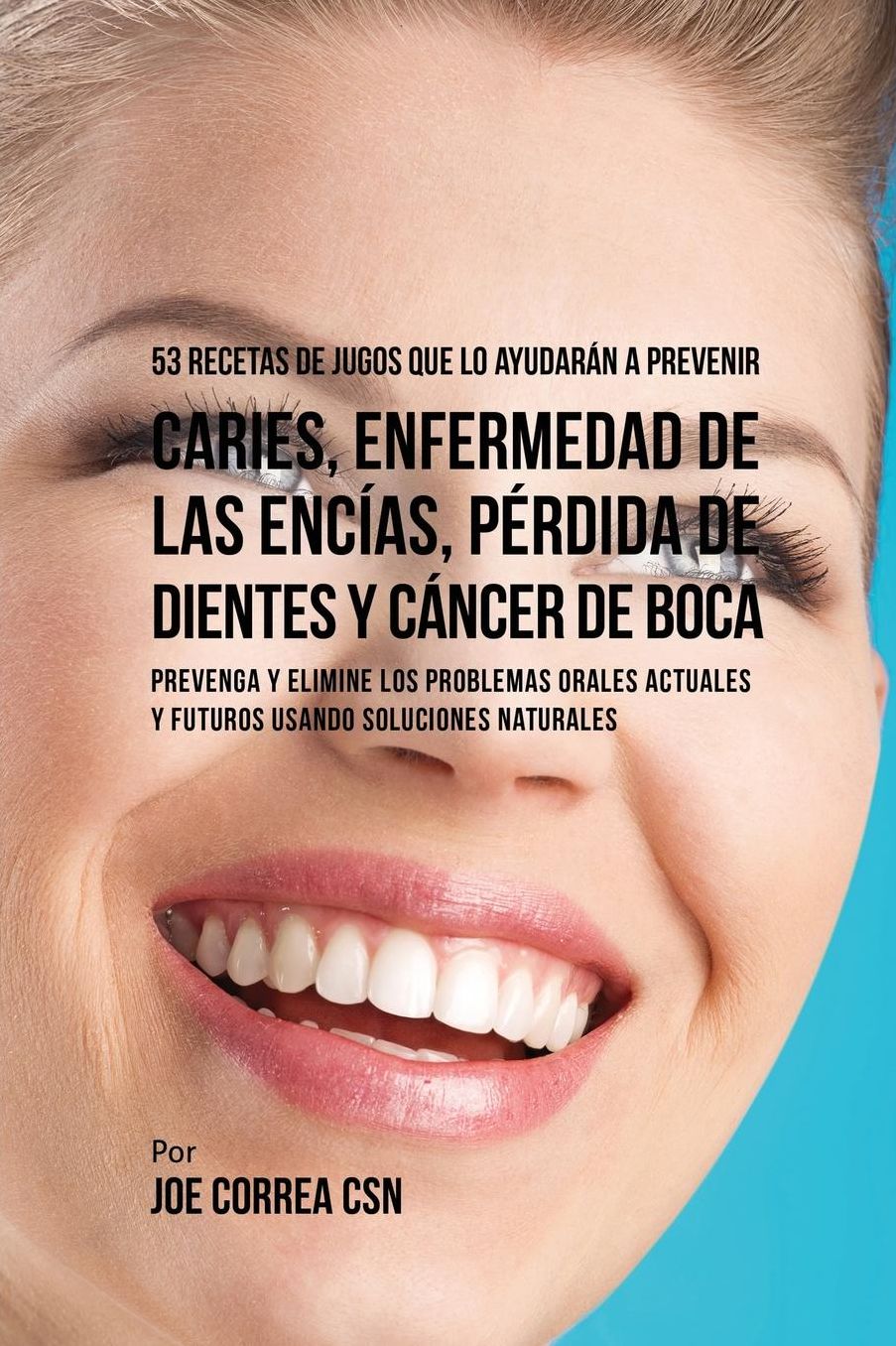 53 Recetas de Jugos Que Lo Ayudarán a Prevenir Caries, Enfermedad de las Encías, Pérdida de Dientes y Cáncer de Boca: Preventa y Elimine los Problemas Orales Actuales y Futuros Usando Soluciones Naturales