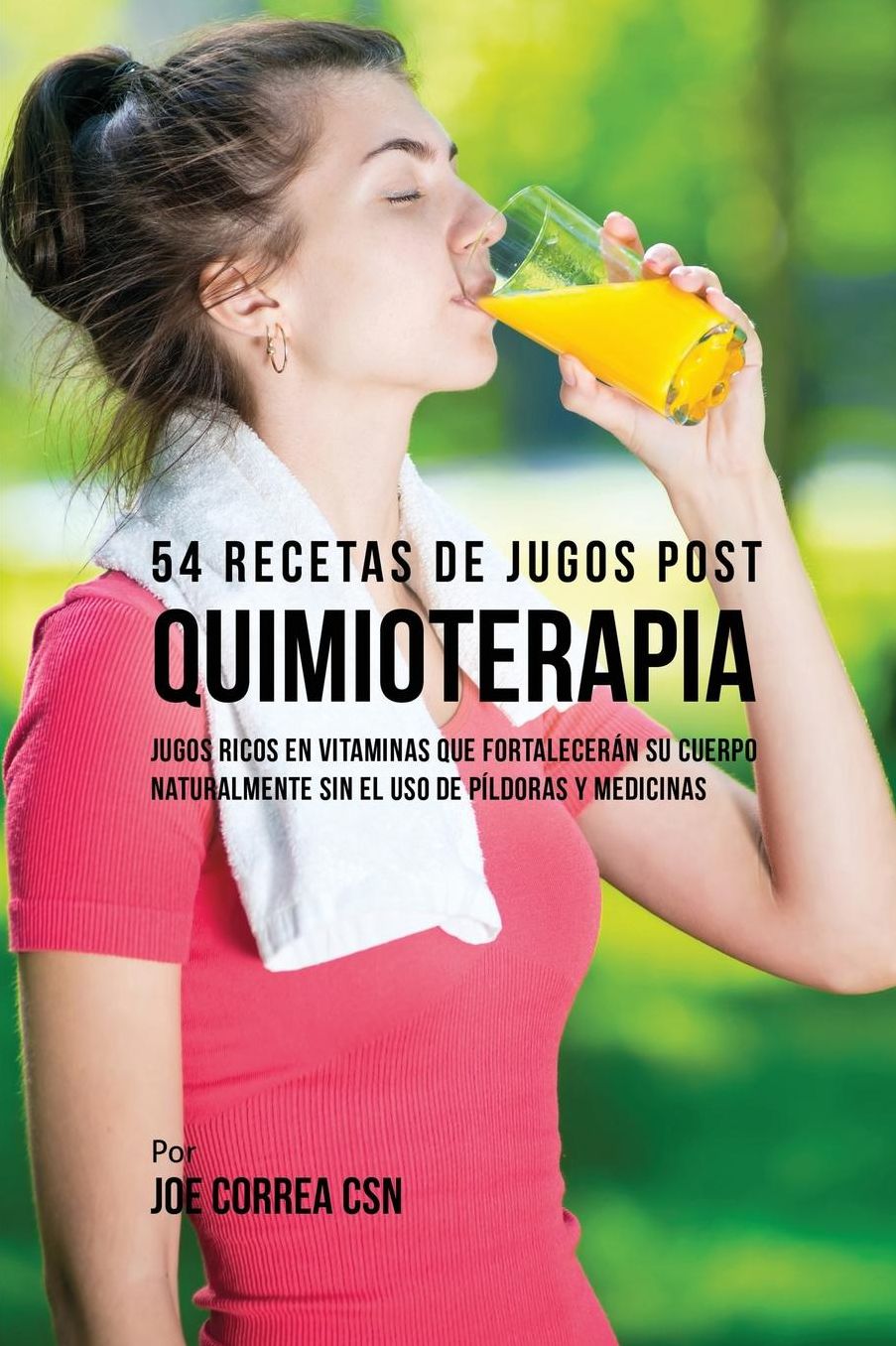 54 Recetas de Jugos Post Quimioterapia: Jugos Ricos En Vitaminas Que Fortalecerán su Cuerpo Naturalmente Sin el Uso de Píldoras y Medicinas