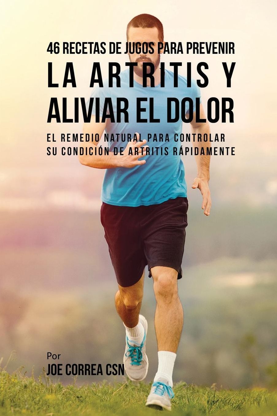 46 Recetas de Jugos Para Prevenir la Artritis y Aliviar el Dolor: El Remedio Natural Para Controlar su Condición de Artritis Rápidamente