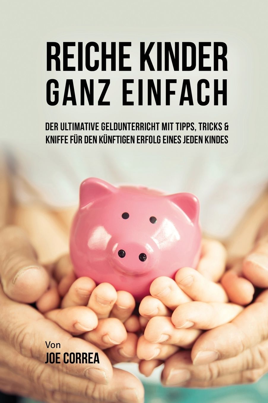 Reiche Kinder ganz einfach: Der ultimative Geldunterricht mit Tipps, Tricks & Kniffe für den künftigen Erfolg eines jeden Kindes