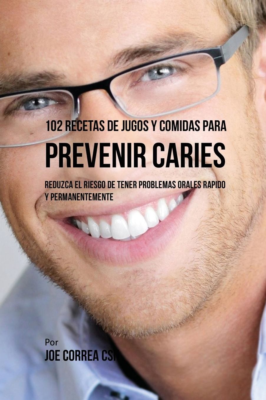 102 Recetas de Jugos y Comidas Para Prevenir Caries: Reduzca El Riesgo De Tener Problemas Orales Rápido y Permanentemente