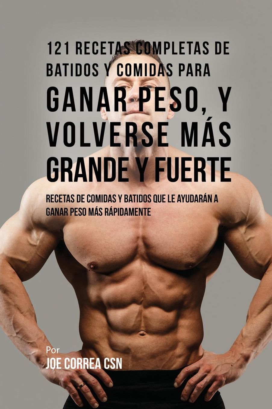121 Recetas Completas de Batidos Y Comidas Para Ganar Peso, y Volverse Más Grande y Fuerte: Recetas de Comidas Y Batidos Que Le Ayudarán A Ganar Peso Más Rápidamente