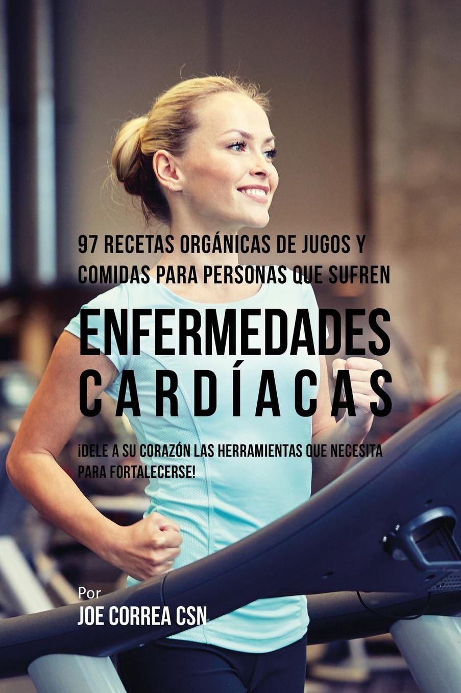 97 Recetas Orgánicas de Jugos y Comidas Para Personas Que Sufren Enfermedades Cardíacas: Dele A Su Corazón Las Herramientas Que Necesita Para Fortalecerse!