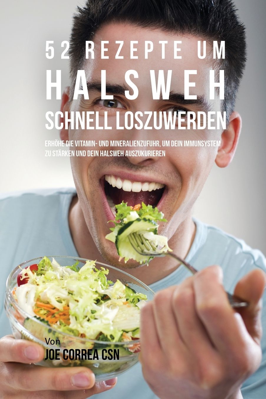 52 Rezepte um Halsweh schnell loszuwerden: Erhöhe die Vitamin- und Mineralienzufuhr, um dein Immunsystem zu stärken und dein Halsweh auszukurieren