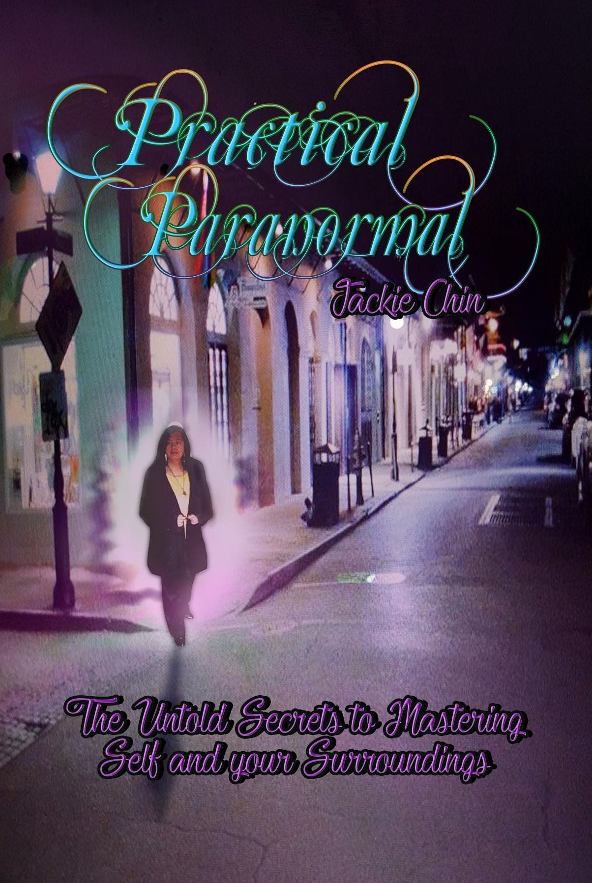 Practical Paranormal: The Untold Secrets to Mastering Self & Your Surroundings