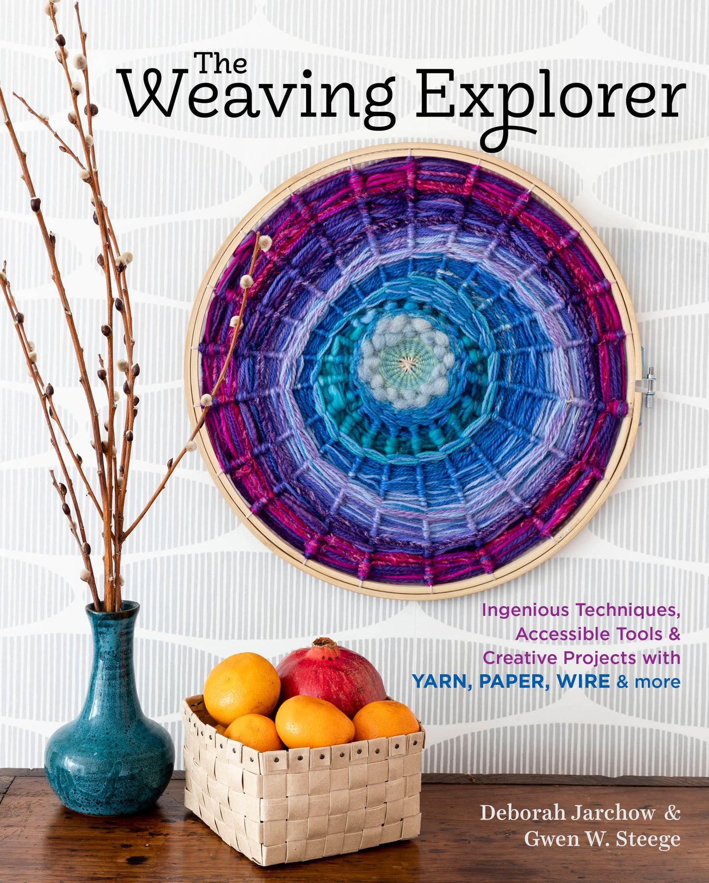 The Weaving Explorer : Ingenious Techniques, Accessible Tools & Creative Projects With Yarn, Paper, Wire & More