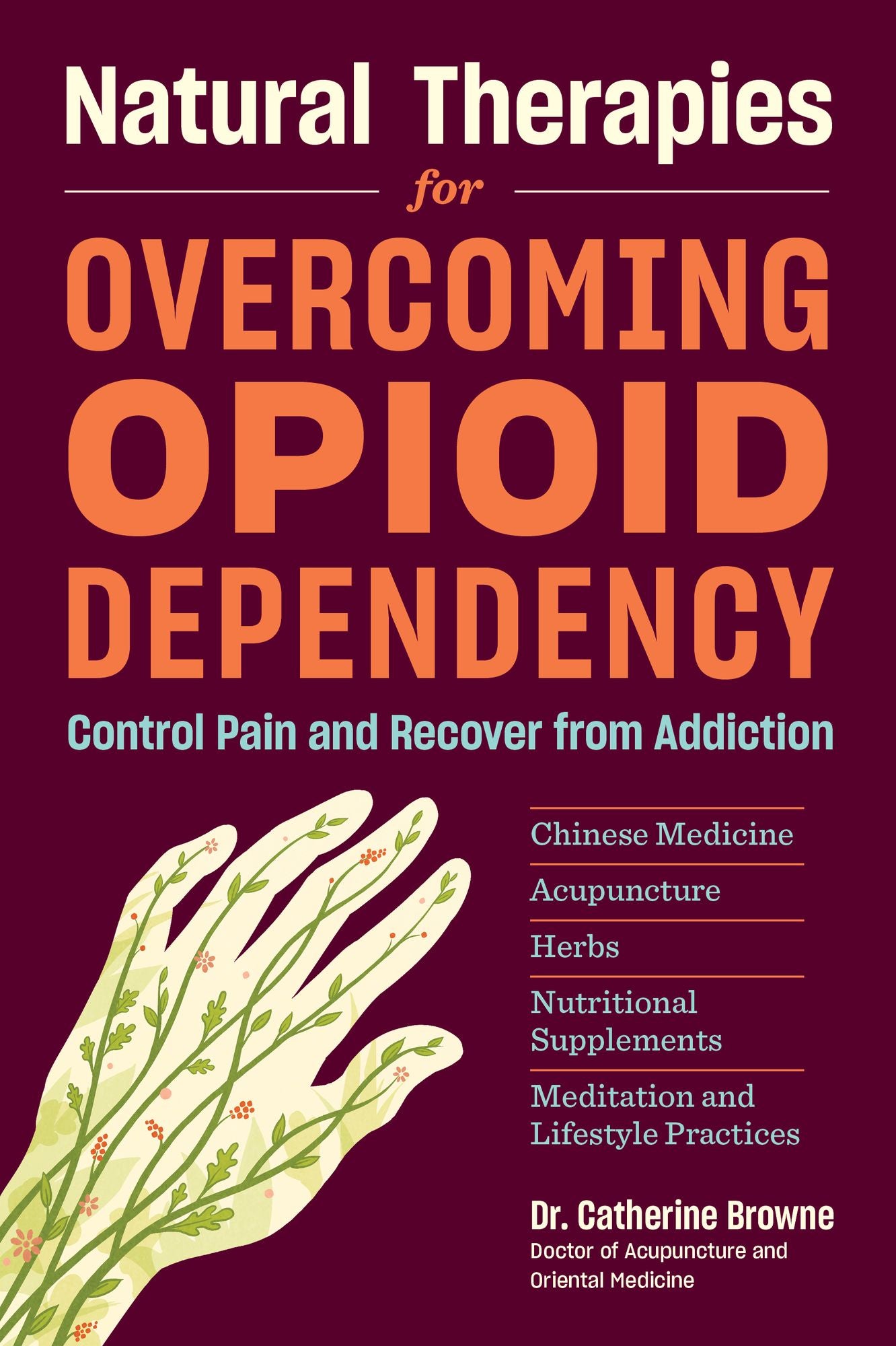 Natural Therapies for Opioid Dependency: Control Pain and Recover from Addiction with Herbs, Acupuncture, Chinese Medicine, Nutritional Supplements &