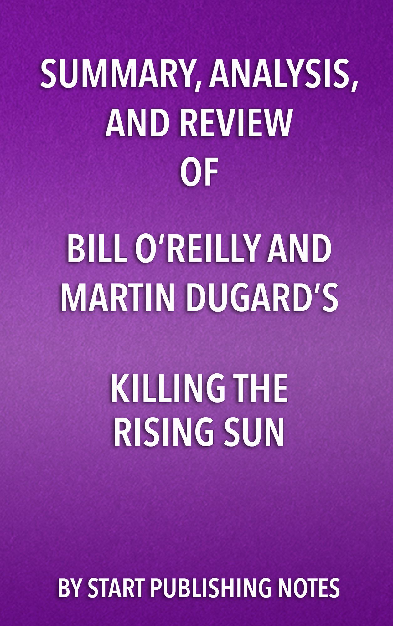 Summary, Analysis, and Review of Bill O'Reilly and Martin Dugard's Killing the Rising Sun: How America Vanquished Japan