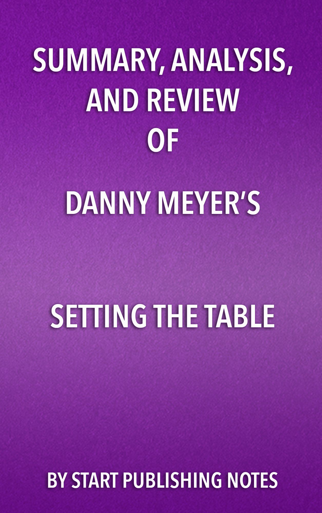 Summary, Analysis, and Review of Danny Meyer's Setting the Table: The Transforming Power of Hospitality in Business