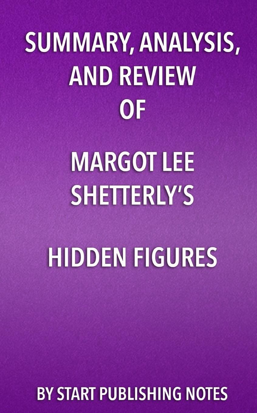 Summary, Analysis, and Review of Margot Lee Shetterly's Hidden Figures: The American Dream and the Untold Story of the Black Women Mathematicians Who Helped Win the Space Race