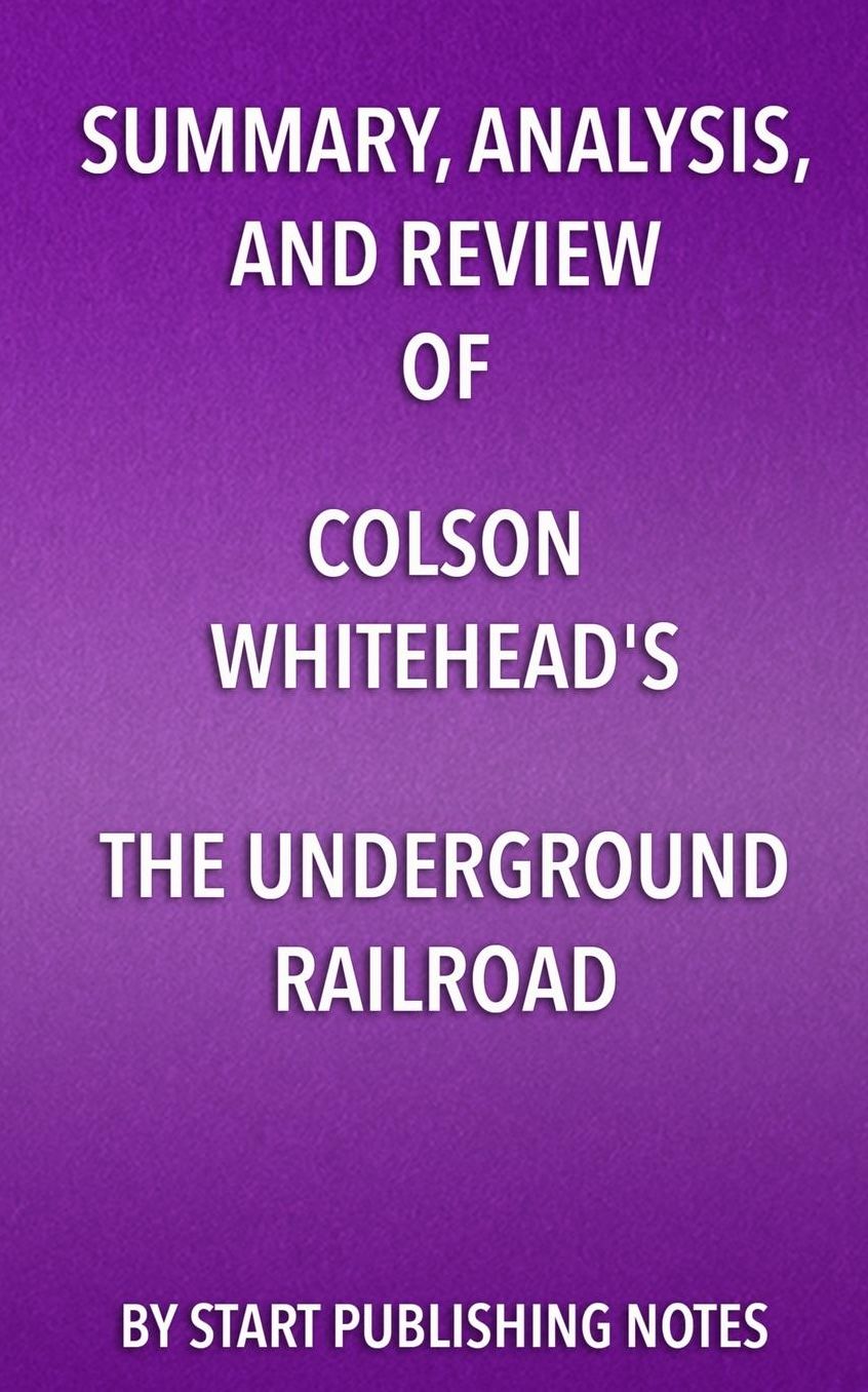 Summary, Analysis, and Review of Colson Whitehead's The Underground Railroad: A Novel