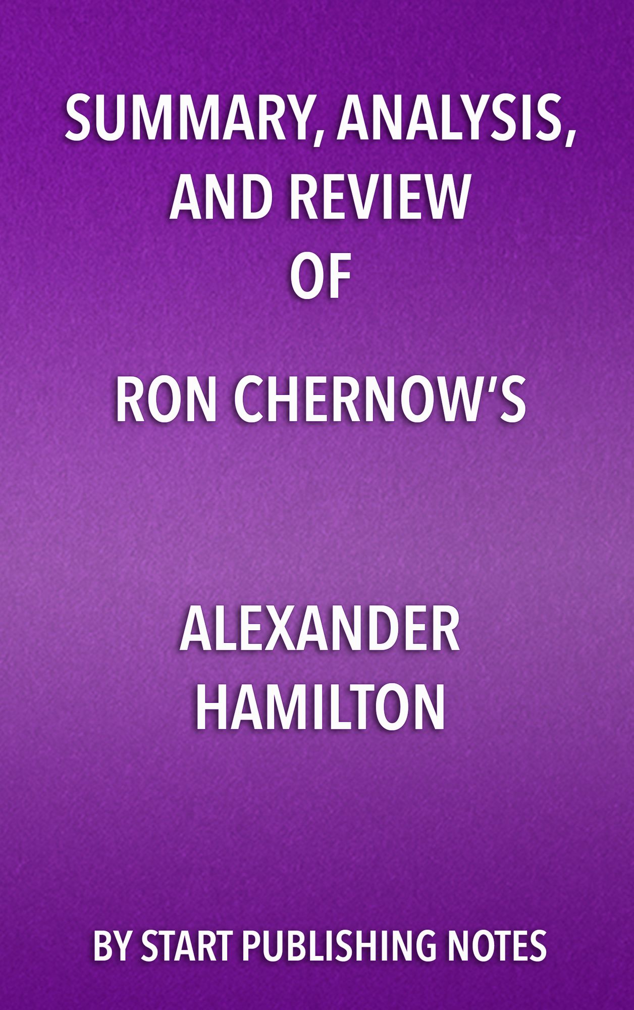 Summary, Analysis, and Review of Ron Chernow's Alexander Hamilton