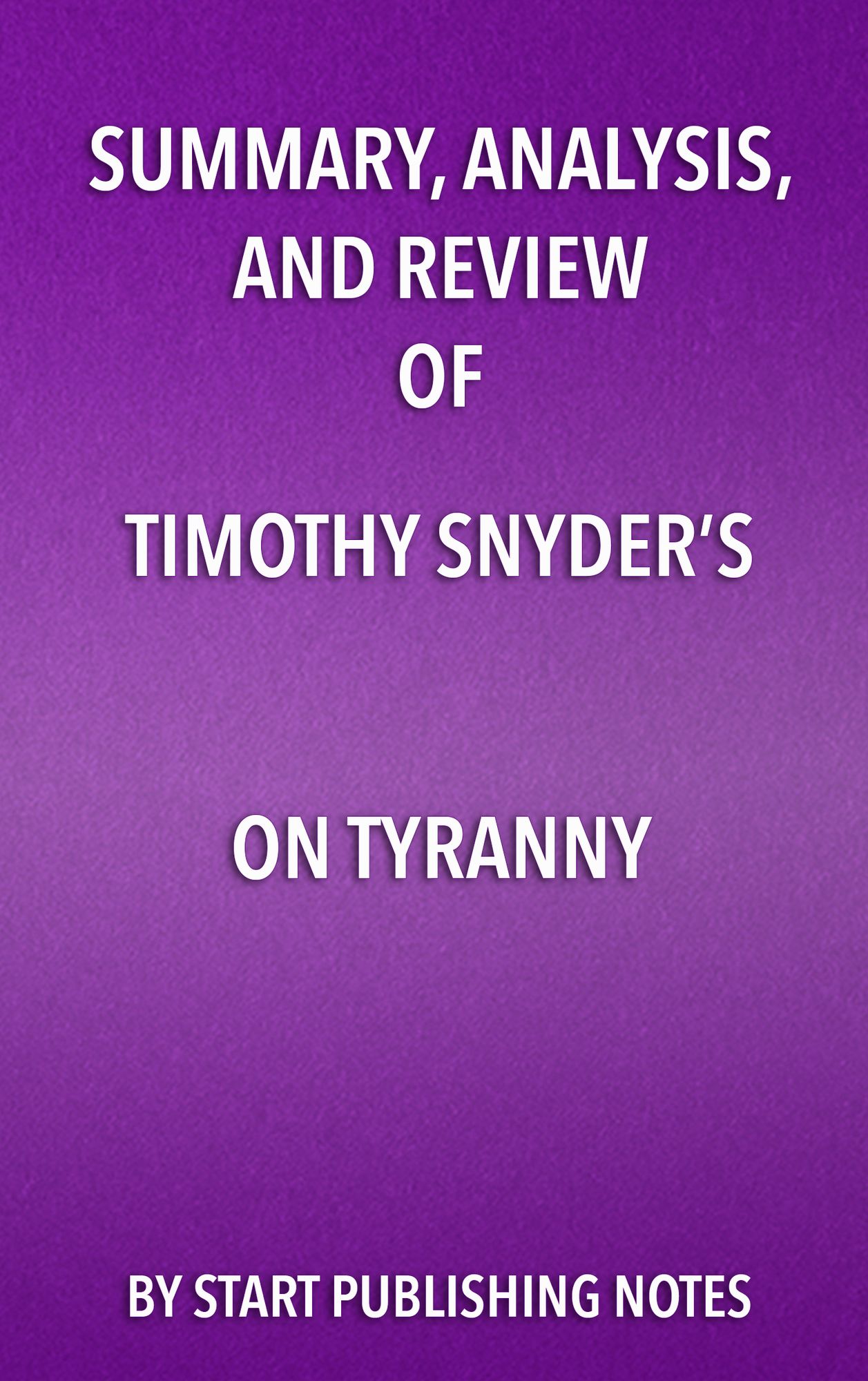 Summary, Analysis, and Review of Timothy Snyder's On Tyranny: Twenty Lessons from the Twentieth Century