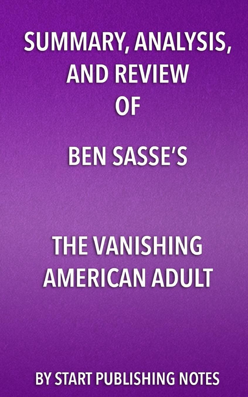 Summary, Analysis, and Review of Ben Sasse's The Vanishing American Adult: Our Coming-of-Age Crisis and How to Rebuild a Culture of Self-Reliance