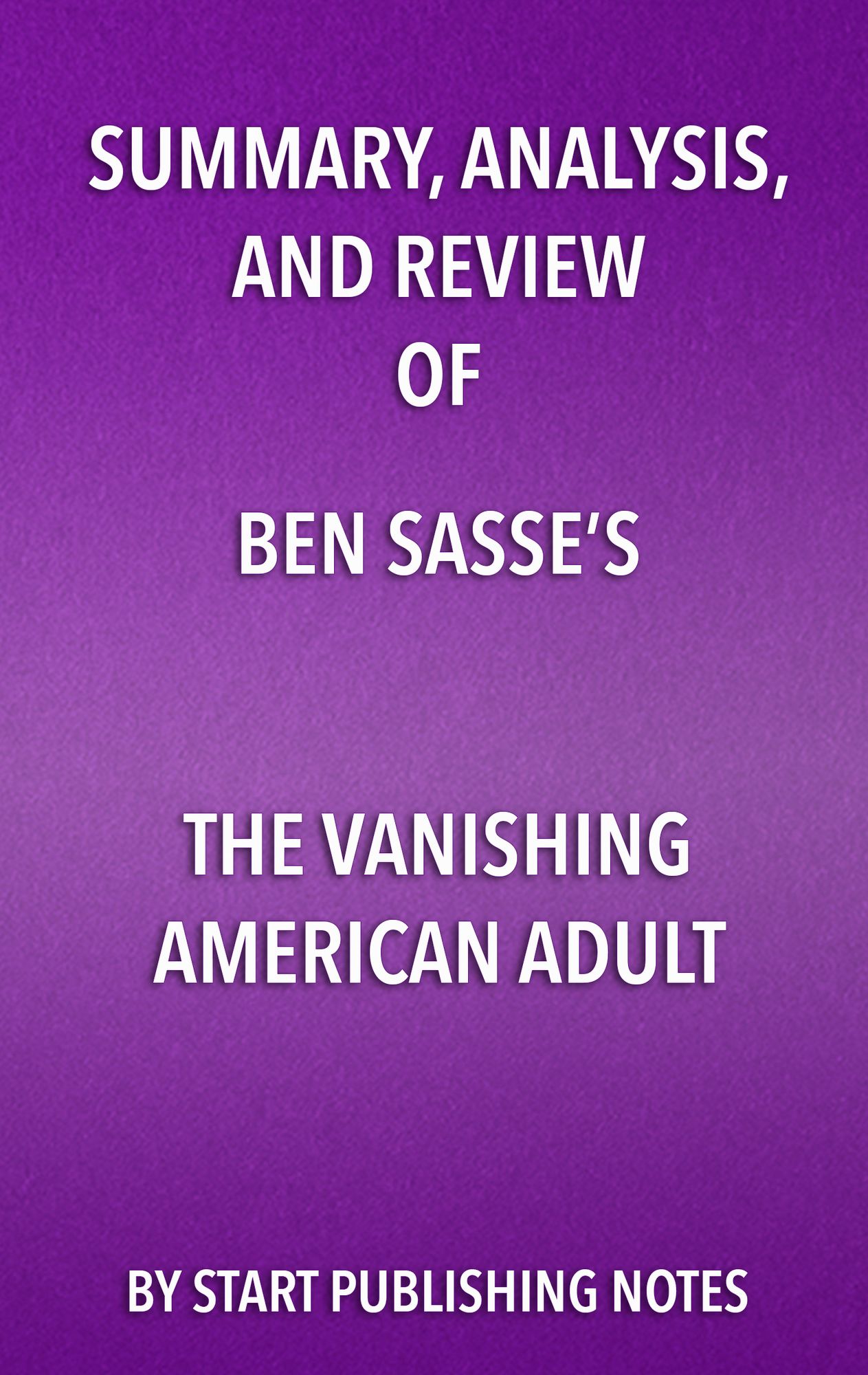 Summary, Analysis, and Review of Ben Sasse's The Vanishing American Adult: Our Coming-of-Age Crisis and How to Rebuild a Culture of Self-Reliance