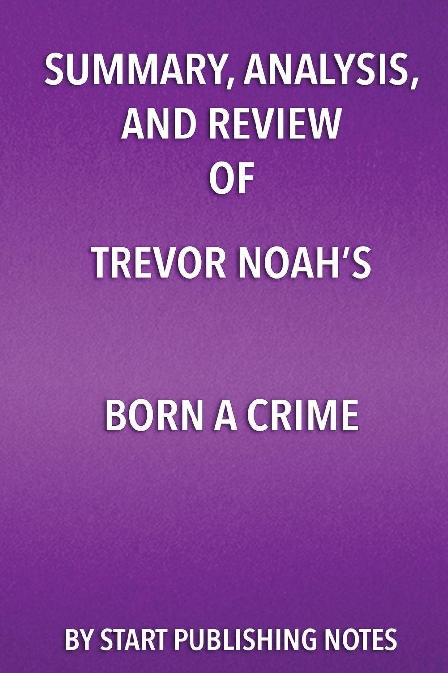 Summary, Analysis, and Review of Trevor Noah's Born a Crime: Stories from a South African Childhood