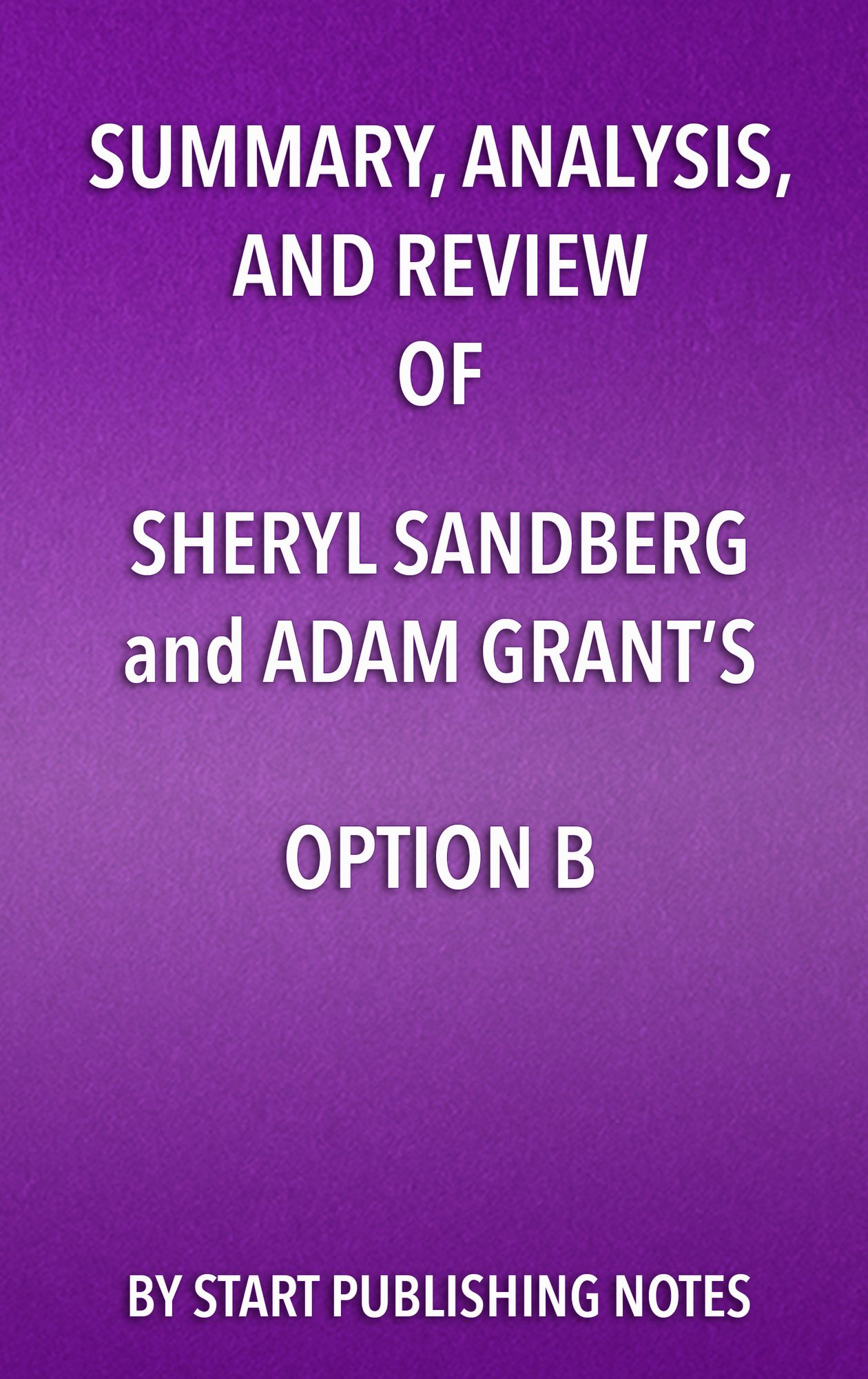 Summary, Analysis, and Review of Sheryl Sandberg and Adam Grant's Option B: Facing Adversity, Building Resilience, and Finding Joy