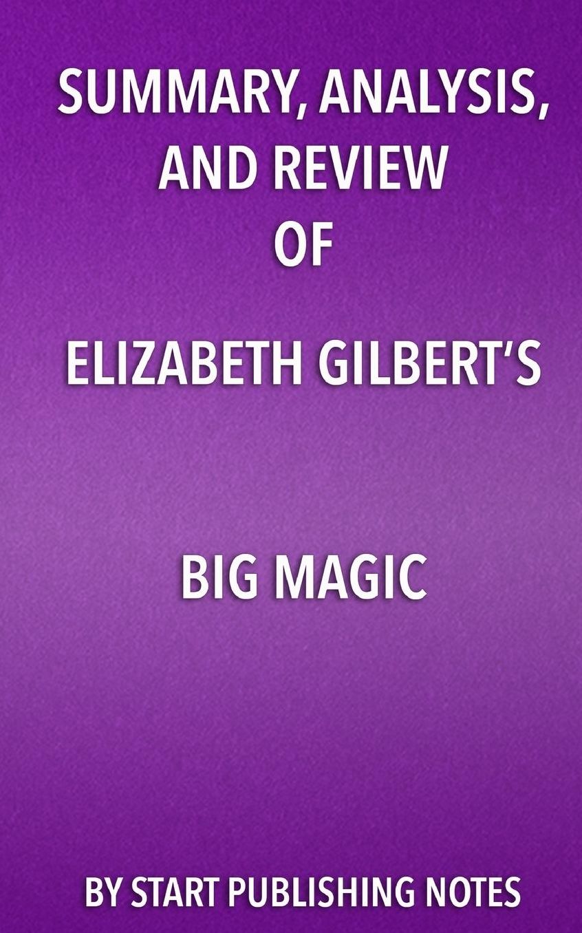 Summary, Analysis, and Review of Elizabeth Gilbert's Big Magic: Creative Living Beyond Fear