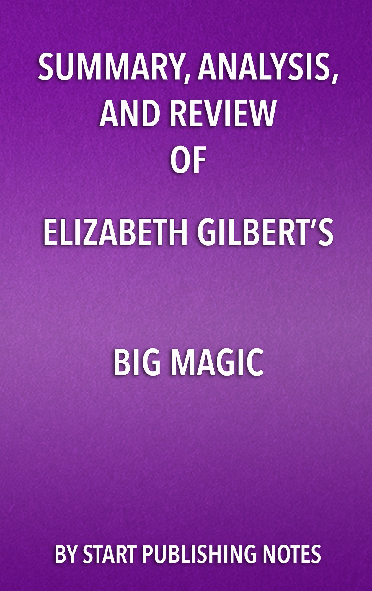 Summary, Analysis, and Review of Elizabeth Gilbert's Big Magic: Creative Living Beyond Fear