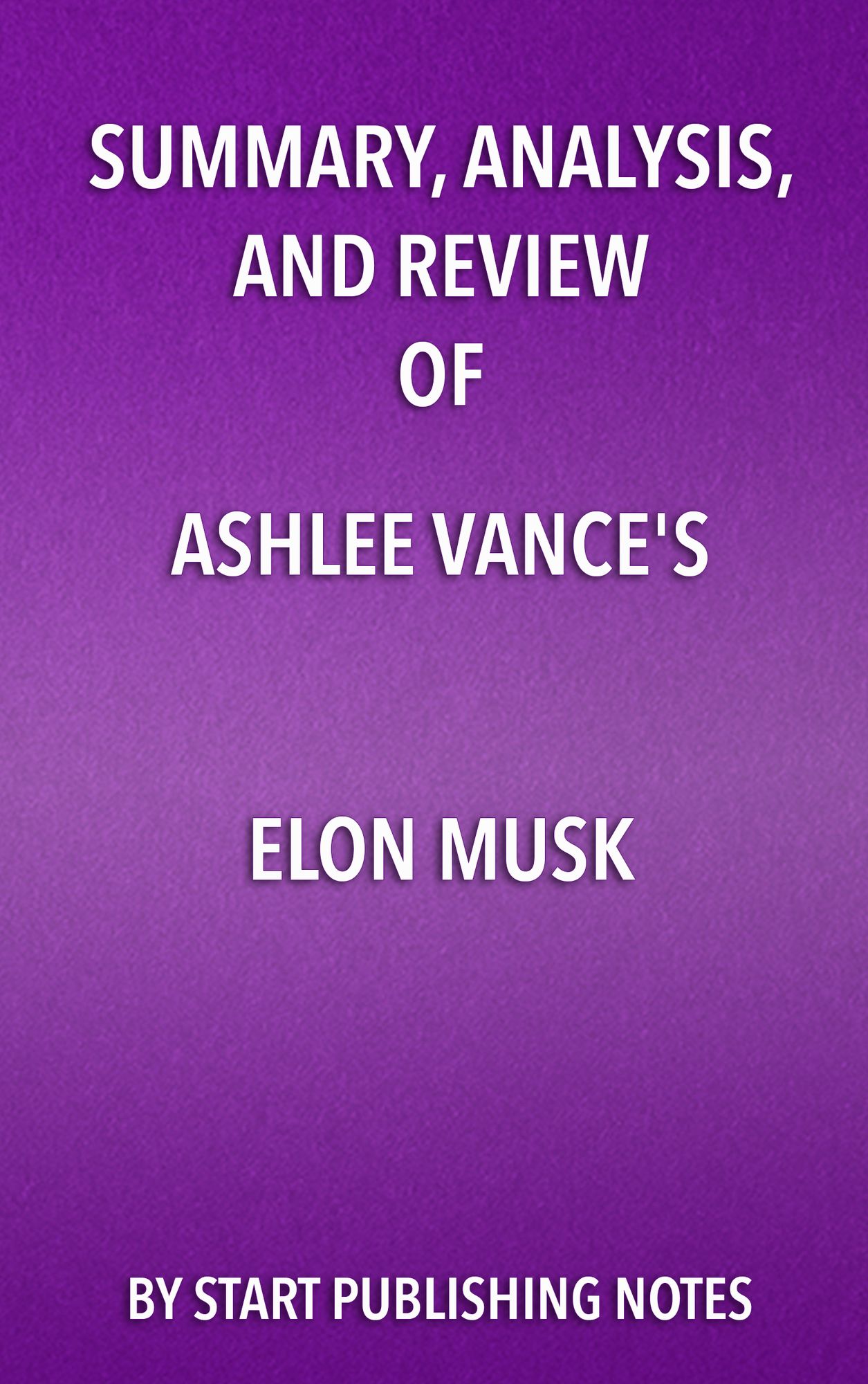 Summary, Analysis, and Review of Ashlee Vance's Elon Musk: Tesla, SpaceX, and the Quest for a Fantastic Future
