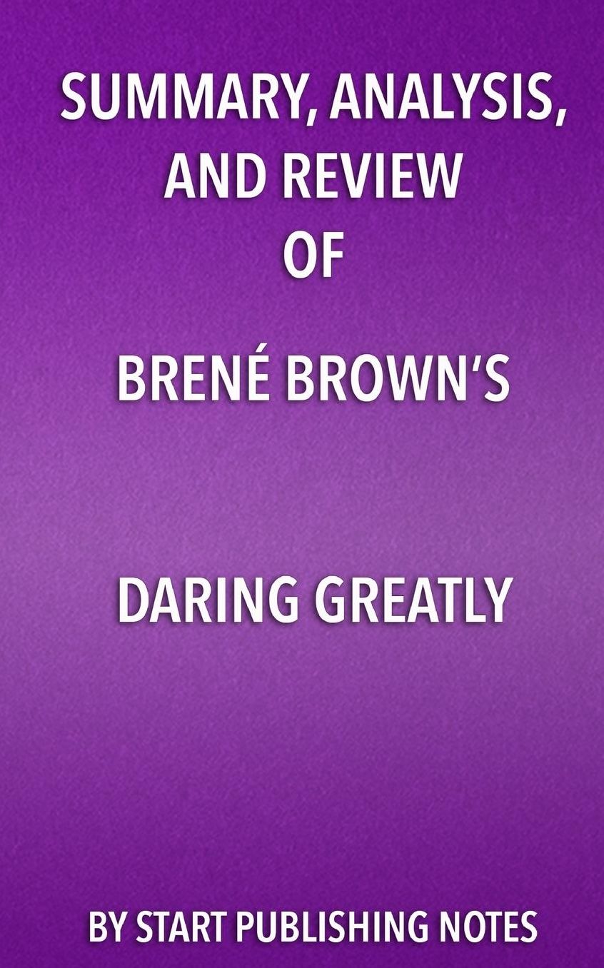 Summary, Analysis, and Review of Brene Brown's Daring Greatly: How the Courage to Be Vulnerable Transforms the Way We Live, Love, Parent, and Lead