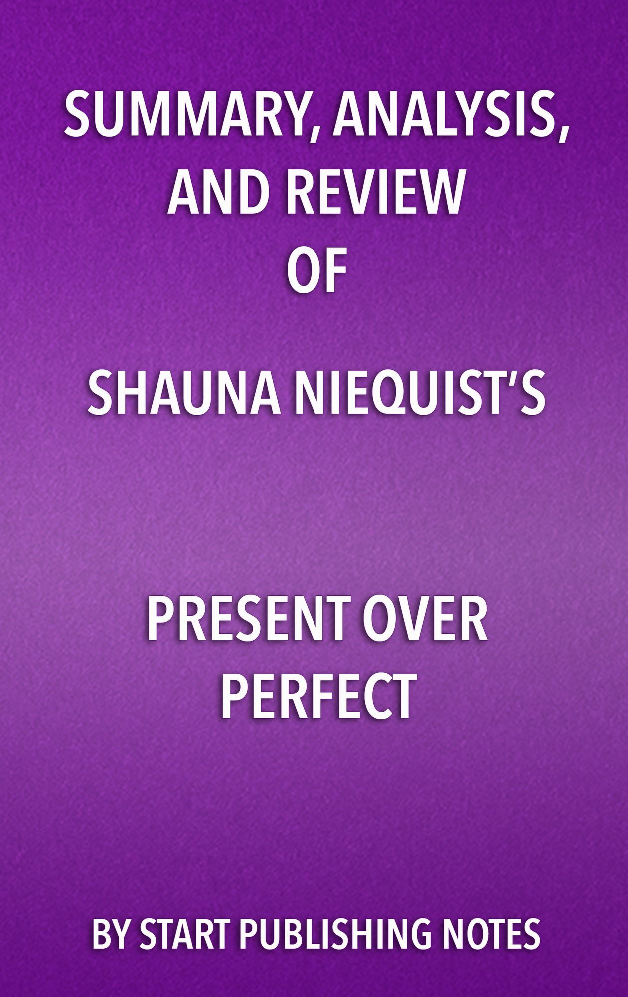 Summary, Analysis, and Review of Shauna Niequist's Present Over Perfect: Leaving Behind Frantic for a Simpler, More Soulful Way of Living