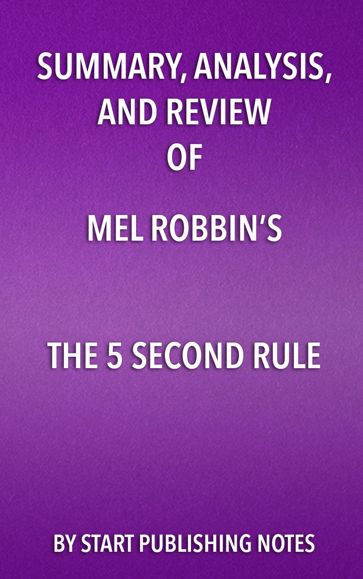 Summary, Analysis, and Review of Mel Robbins's The 5 Second Rule:: Transform Your Life, Work, and Confidence with Everyday Courage