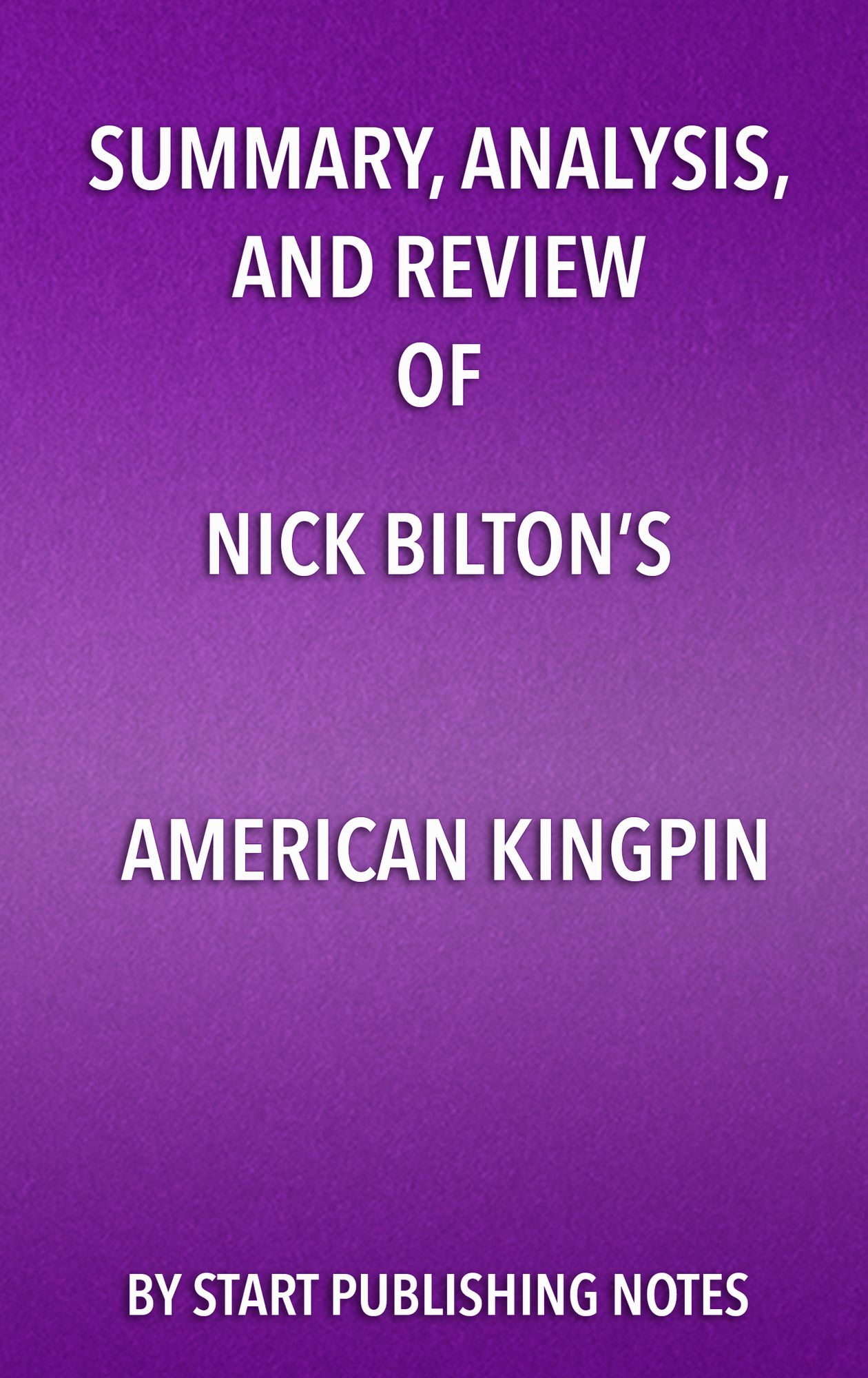 Summary, Analysis, and Review of Nick Bilton's American Kingpin: The Epic Hunt for the Criminal Mastermind Behind the Silk Road