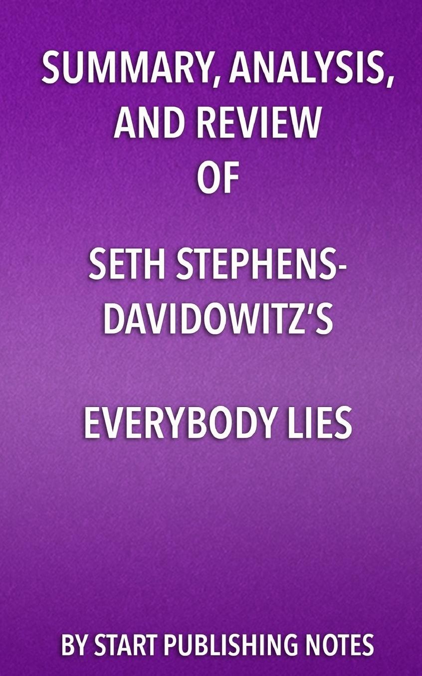 Summary, Analysis, and Review of Seth Stephens-Davidowitz's Everybody Lies: Big Data, New Data, and What the Internet Can Tell Us About Who We Really Are