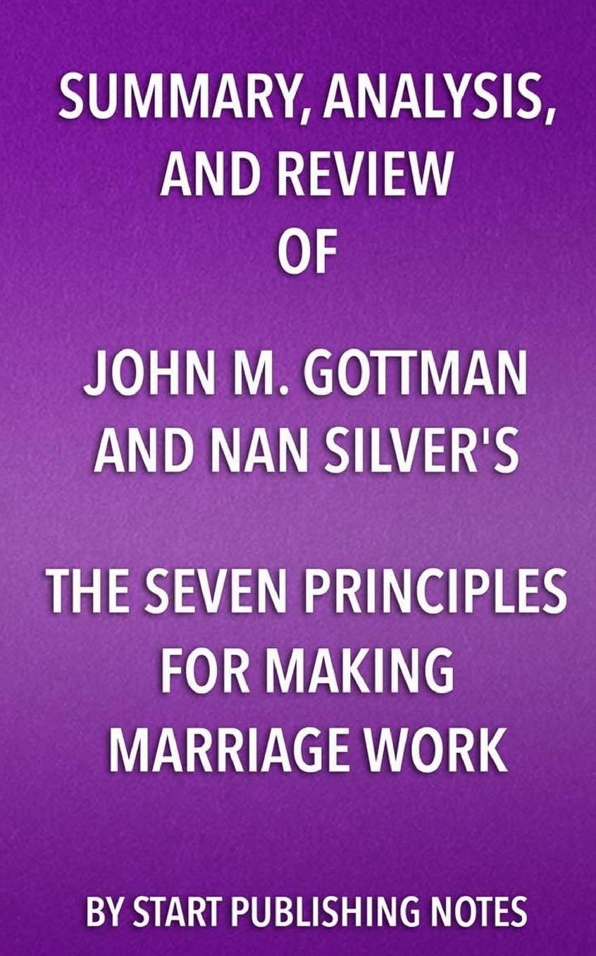 Summary, Analysis, and Review of John M. Gottman and Nan Silver's The Seven Principles for Making Marriage Work: A Practical Guide from the Country's Foremost Relationship Expert