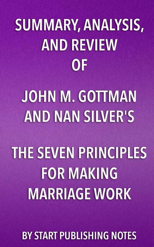 Summary, Analysis, and Review of John M. Gottman and Nan Silver's The Seven Principles for Making Marriage Work: A Practical Guide from the Country's Foremost Relationship Expert