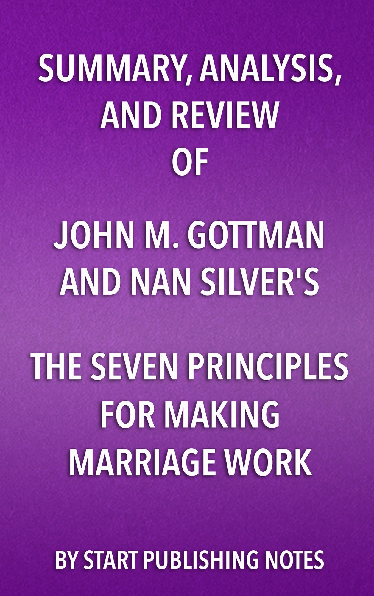Summary, Analysis, and Review of John M. Gottman and Nan Silver's The Seven Principles for Making Marriage Work: A Practical Guide from the Country's Foremost Relationship Expert