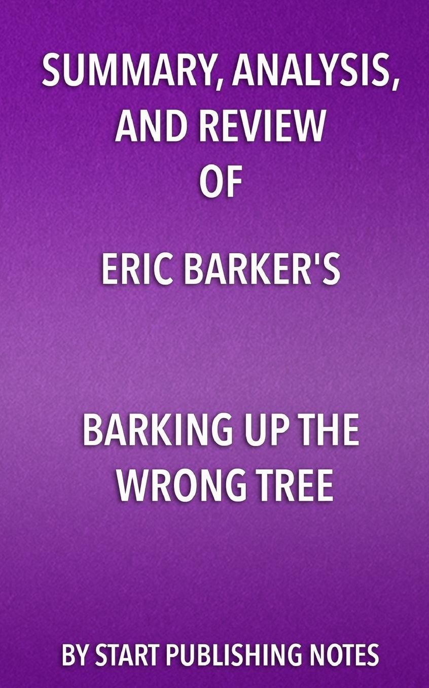 Summary, Analysis, and Review of Eric Barker's Barking Up The Wrong Tree: The Surprising Science Behind Why Everything You Know About Success Is (Mostly) Wrong