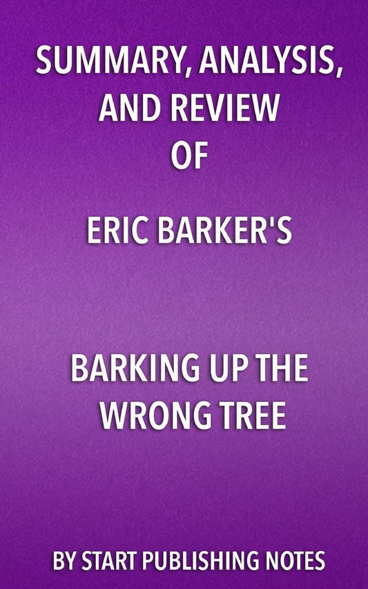 Summary, Analysis, and Review of Eric Barker's Barking Up The Wrong Tree: The Surprising Science Behind Why Everything You Know About Success Is (Mostly) Wrong