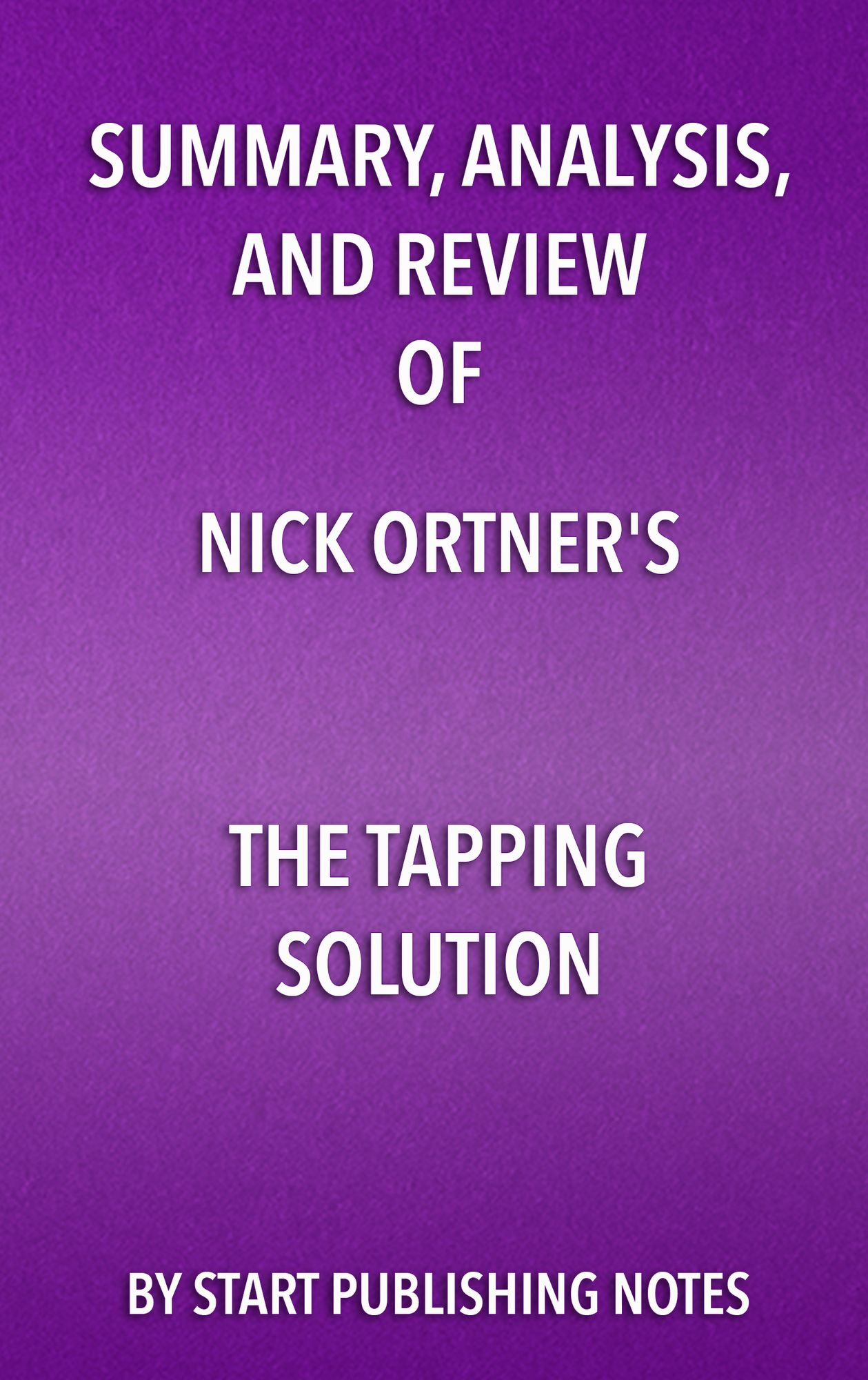Summary, Analysis, and Review of Nick Ortner's The Tapping Solution: A Revolutionary System for Stress-Free Living