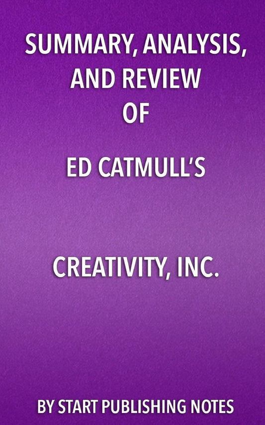 Summary, Analysis, and Review of Ed Catmull's Creativity, Inc.: Overcoming the Unseen Forces that Stand in the Way of True Inspiration