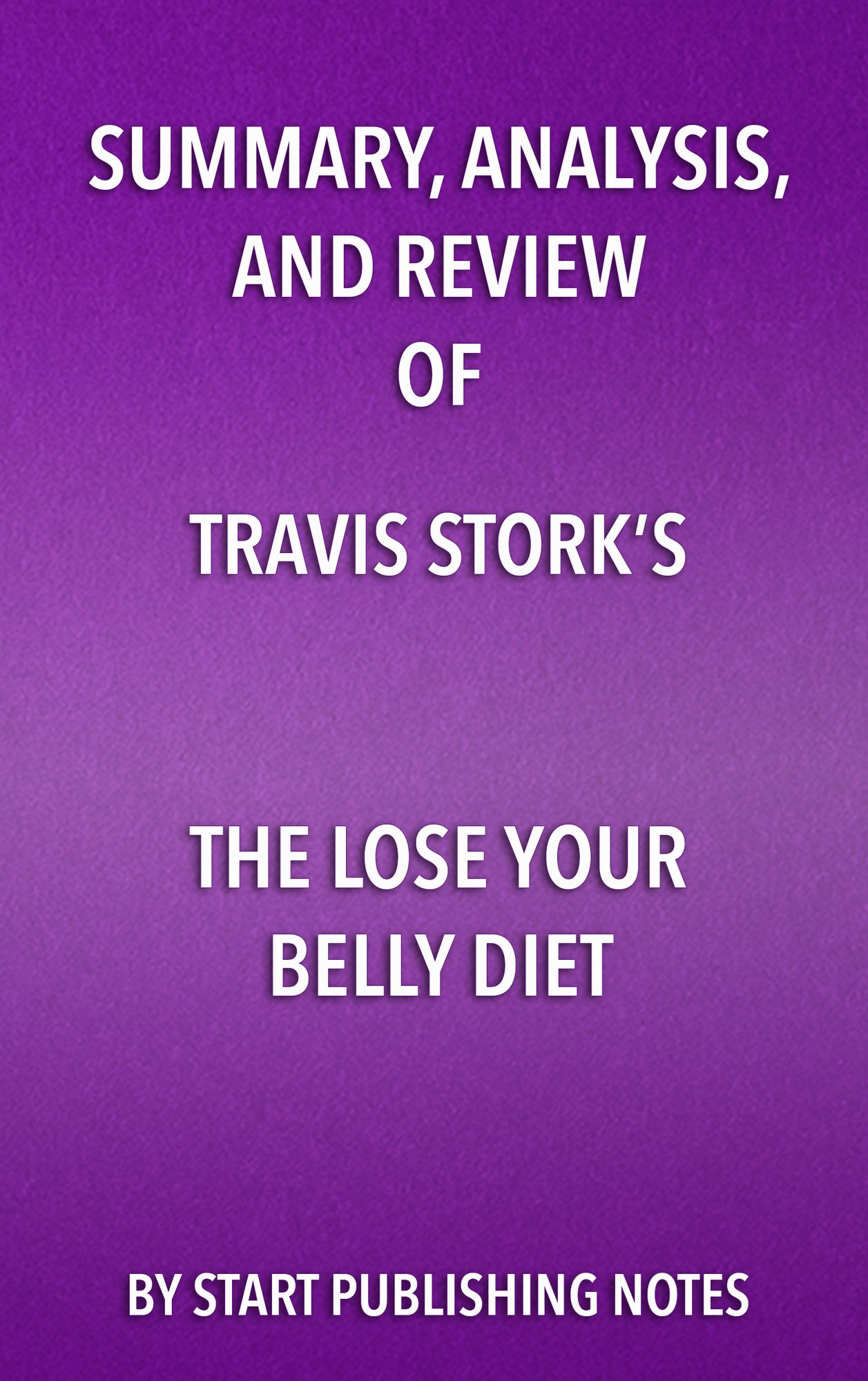 Summary, Analysis, and Review of Travis Stork's The Lose Your Belly Diet: Change Your Gut, Change Your Life
