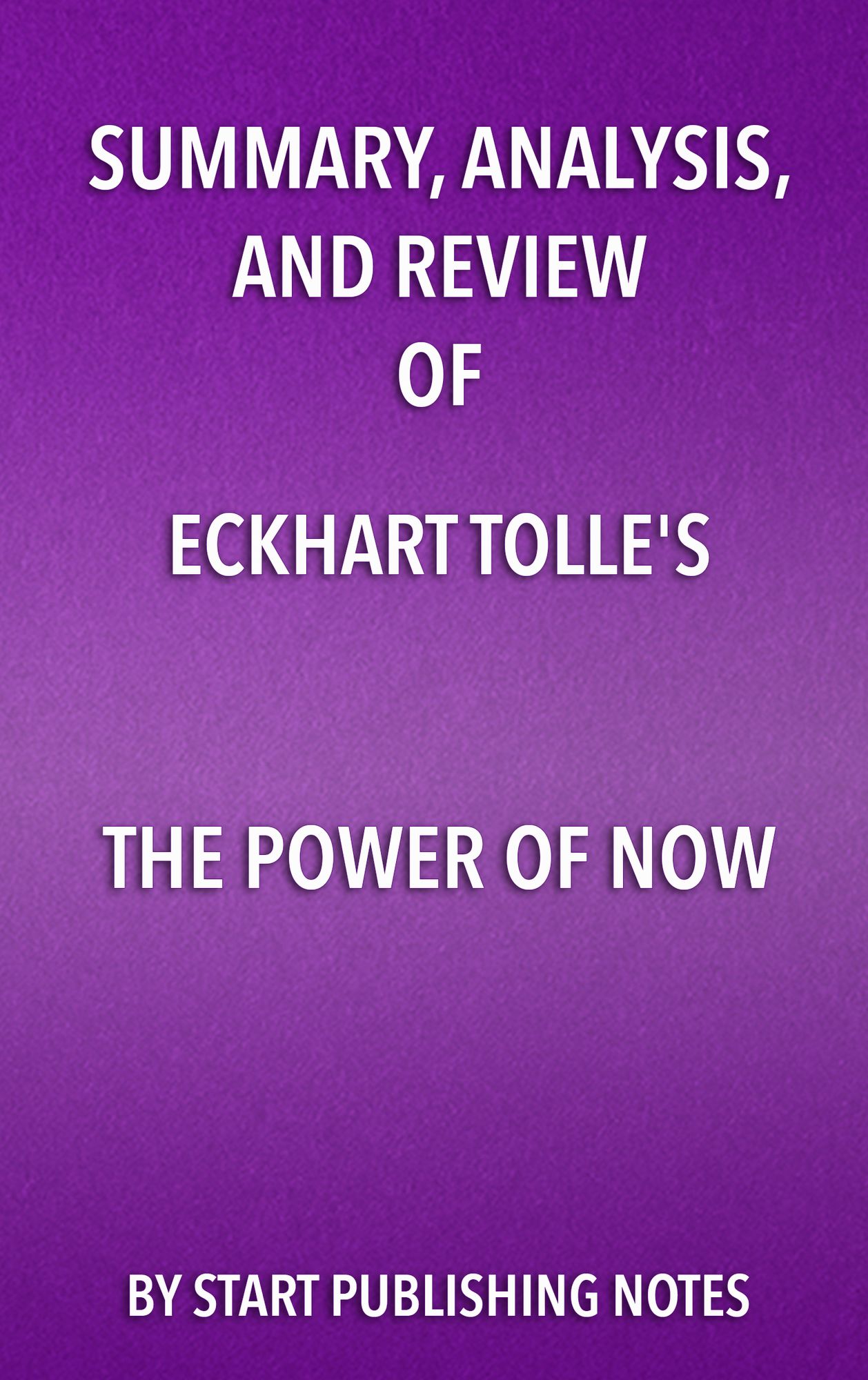 Summary, Analysis, and Review of Eckhart Tolle's The Power of Now: A Guide to Spiritual Enlightenment