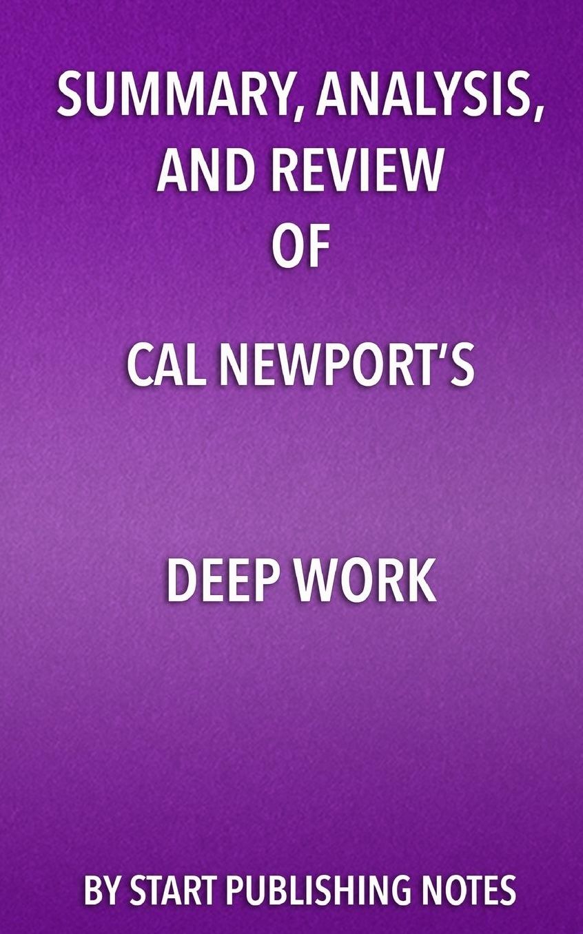 Summary, Analysis, and Review of Cal Newport's Deep Work: Rules for Success in a Distracted World
