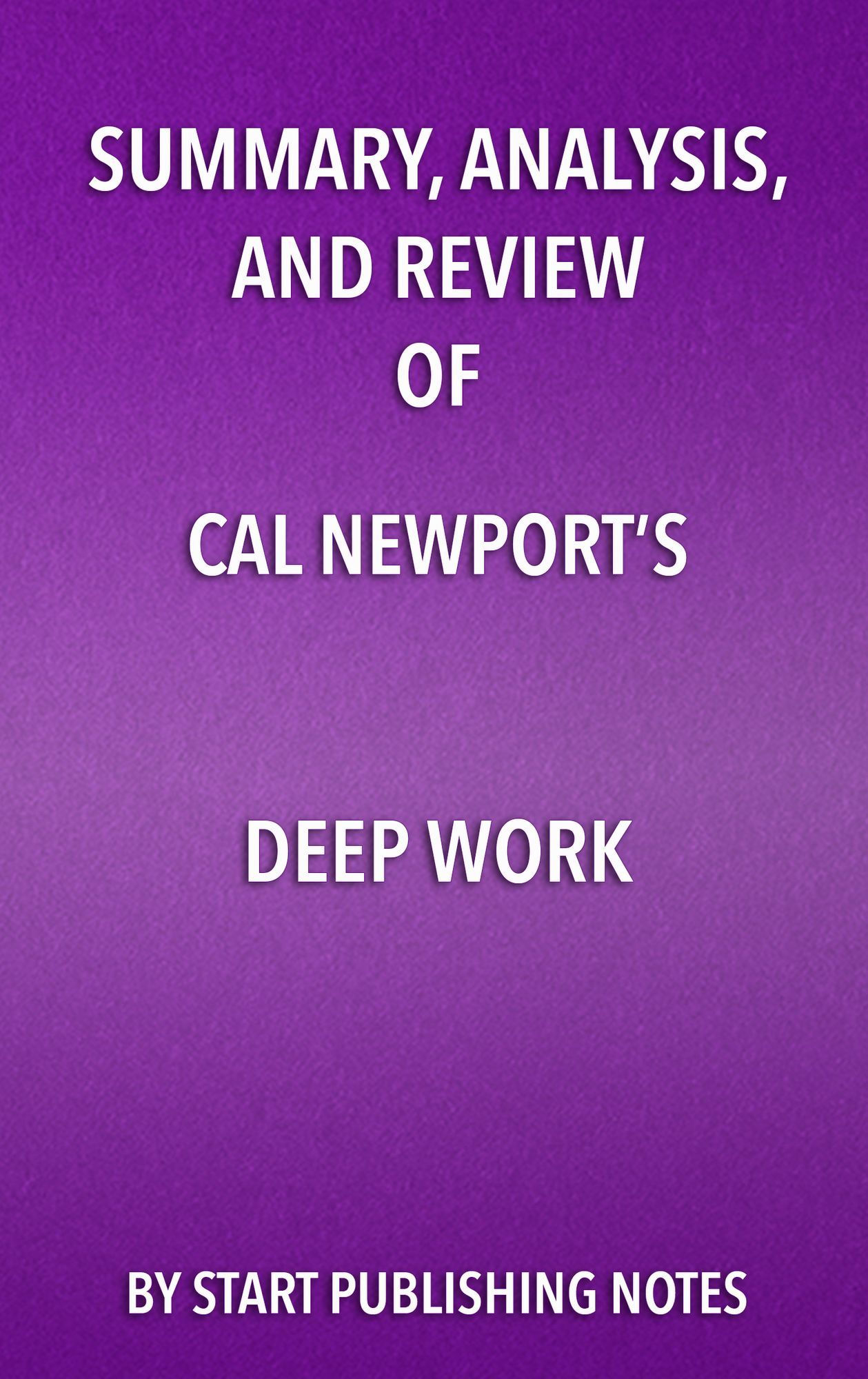 Summary, Analysis, and Review of Cal Newport's Deep Work: Rules for Success in a Distracted World